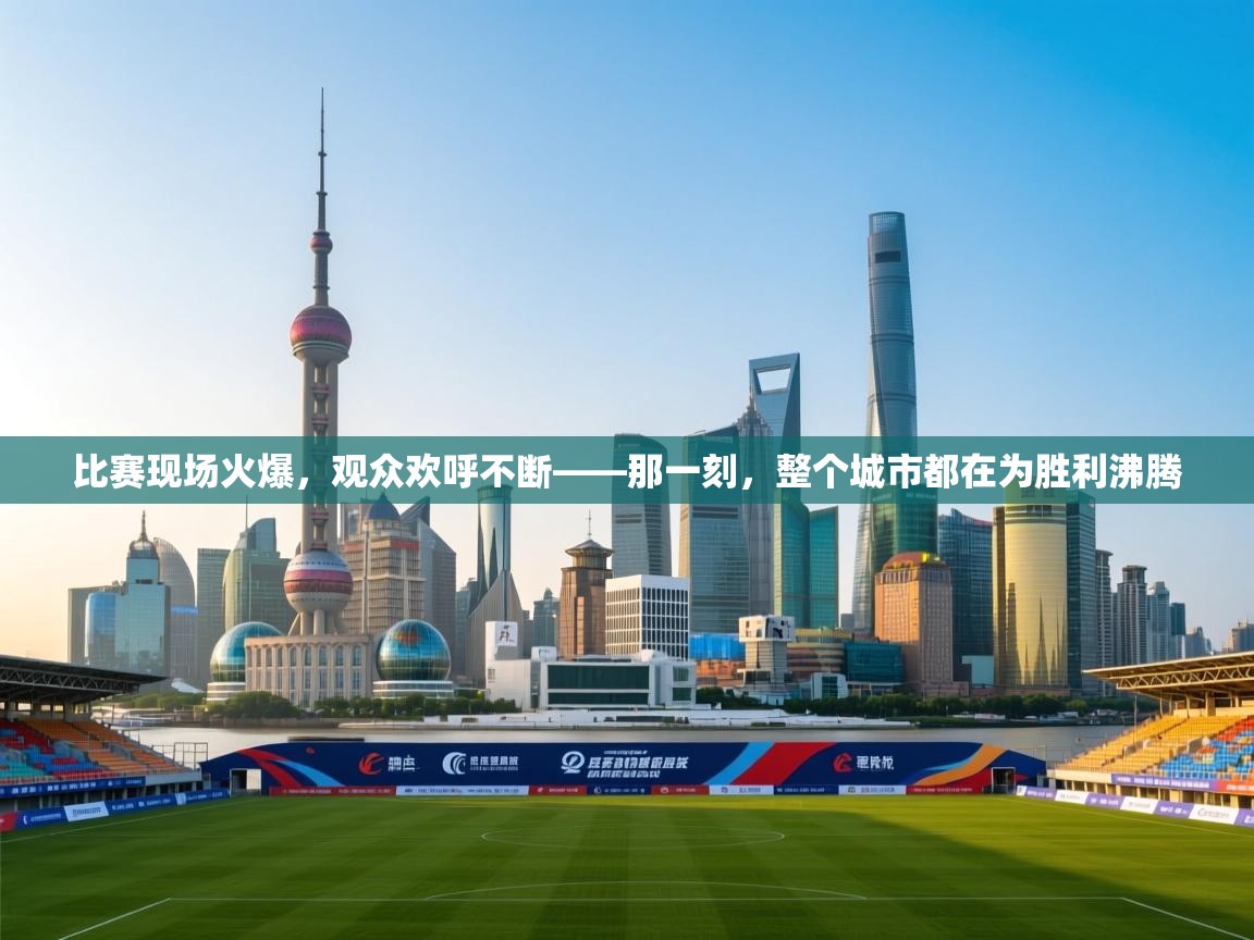比赛现场火爆，观众欢呼不断——那一刻，整个城市都在为胜利沸腾  第2张